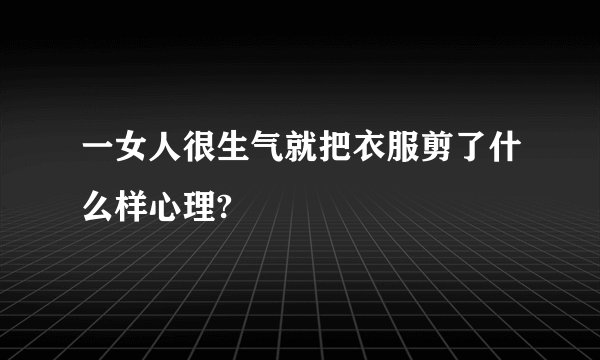 一女人很生气就把衣服剪了什么样心理?