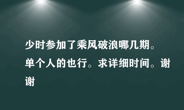 少时参加了乘风破浪哪几期。单个人的也行。求详细时间。谢谢
