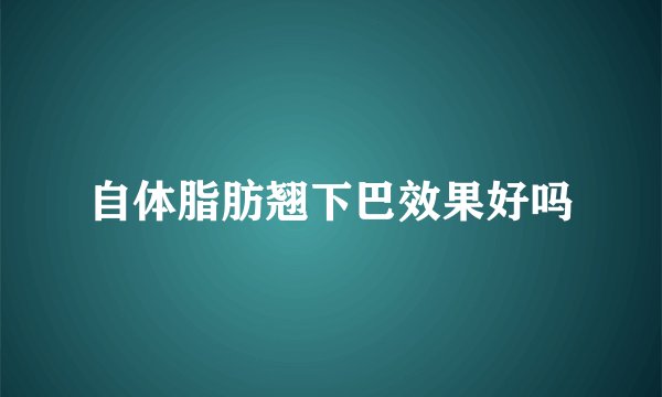 自体脂肪翘下巴效果好吗
