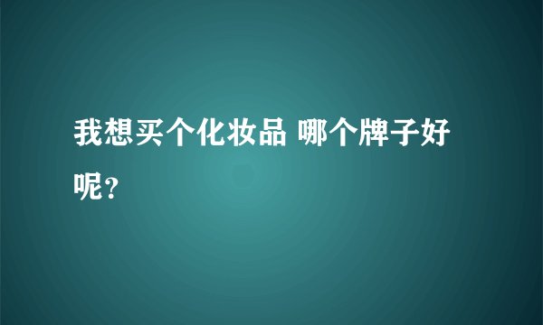 我想买个化妆品 哪个牌子好呢？