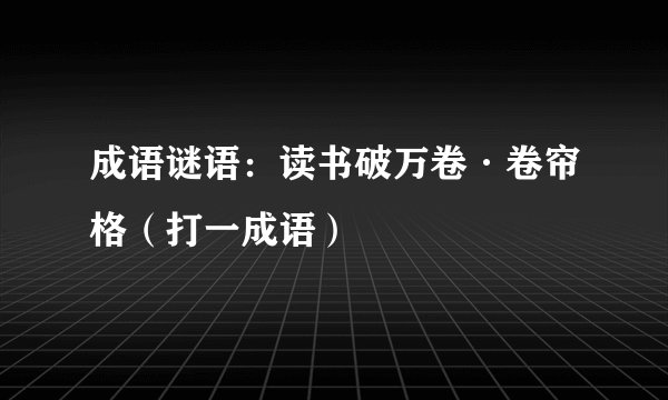 成语谜语：读书破万卷·卷帘格（打一成语）