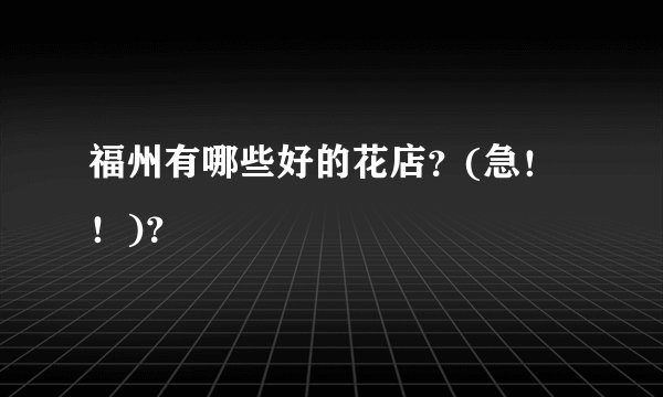 福州有哪些好的花店？(急！！)？