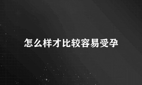 怎么样才比较容易受孕