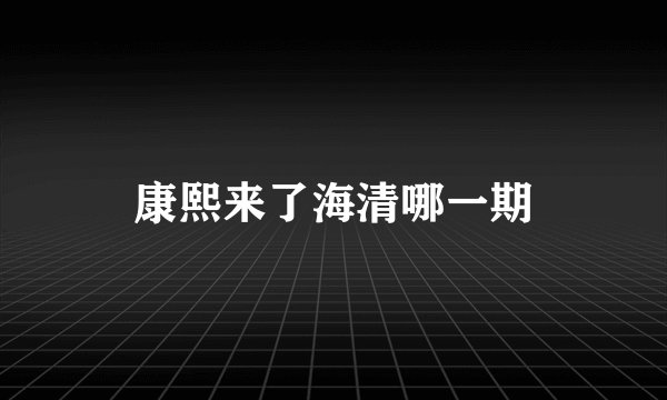 康熙来了海清哪一期
