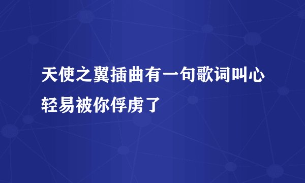 天使之翼插曲有一句歌词叫心轻易被你俘虏了