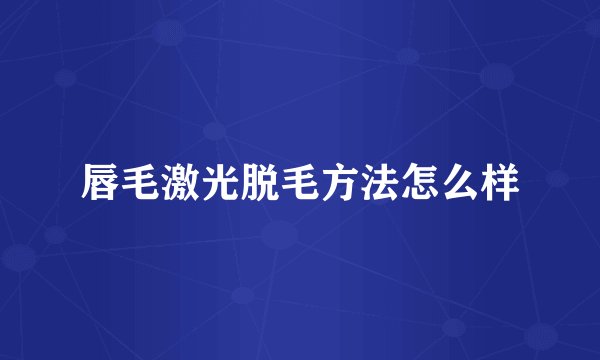 唇毛激光脱毛方法怎么样