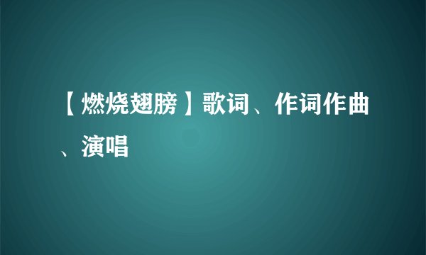 【燃烧翅膀】歌词、作词作曲、演唱