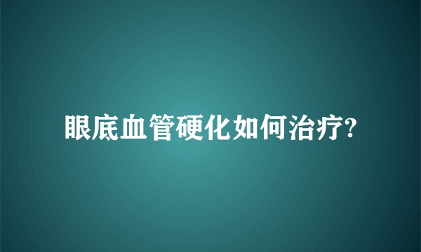 眼底血管硬化如何治疗?