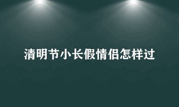 清明节小长假情侣怎样过