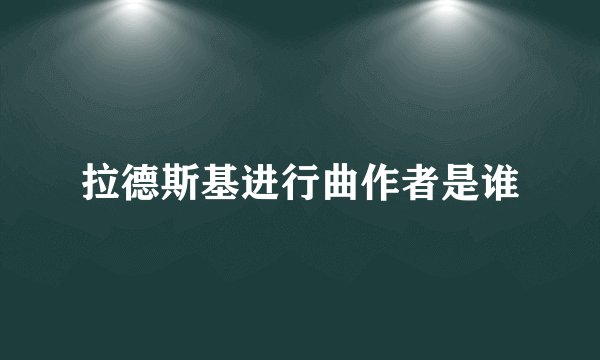 拉德斯基进行曲作者是谁