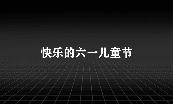 快乐的六一儿童节