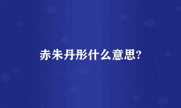 赤朱丹彤什么意思?