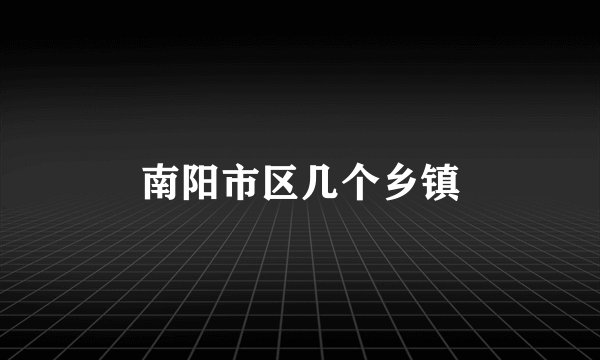 南阳市区几个乡镇