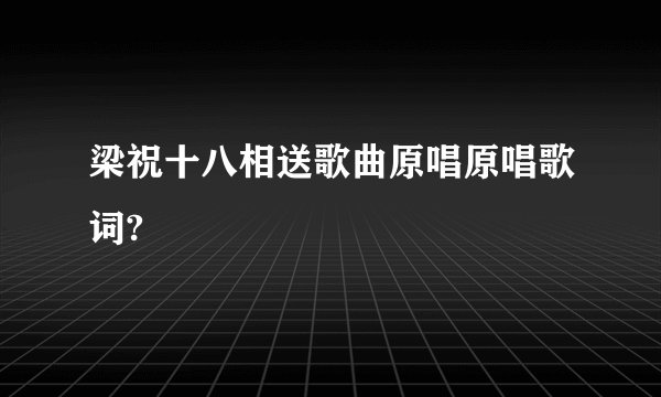 梁祝十八相送歌曲原唱原唱歌词?