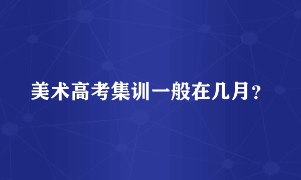 美术高考集训一般在几月？