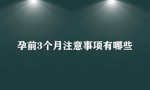 孕前3个月注意事项有哪些