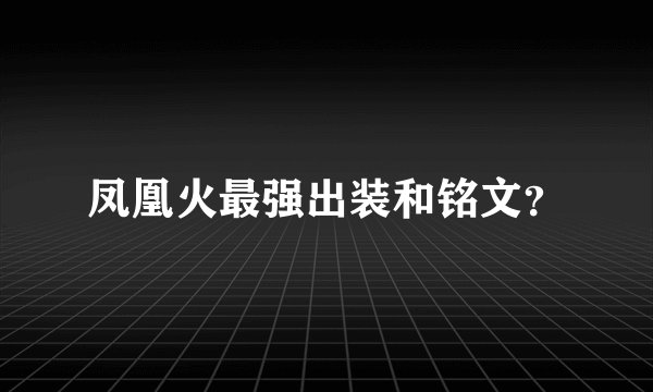 凤凰火最强出装和铭文？