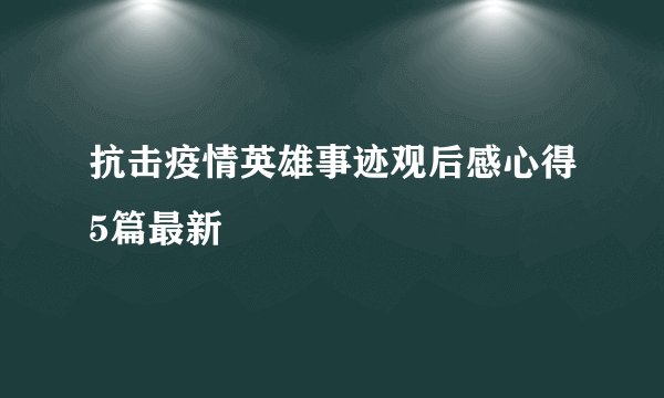 抗击疫情英雄事迹观后感心得5篇最新