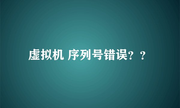 虚拟机 序列号错误？？