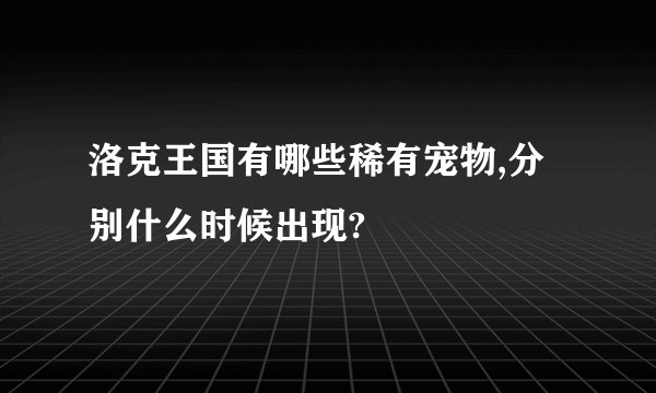 洛克王国有哪些稀有宠物,分别什么时候出现?