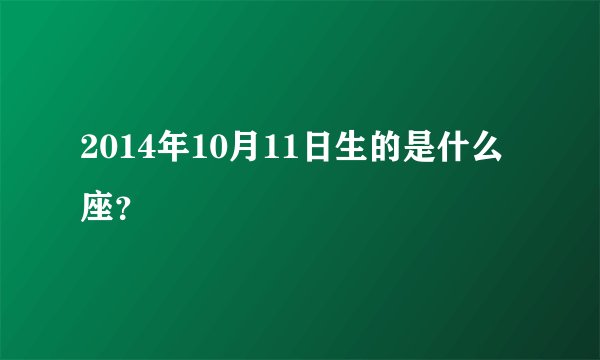 2014年10月11日生的是什么座？