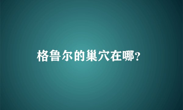 格鲁尔的巢穴在哪？