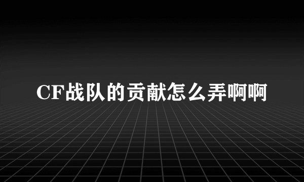 CF战队的贡献怎么弄啊啊