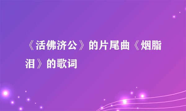 《活佛济公》的片尾曲《烟脂泪》的歌词