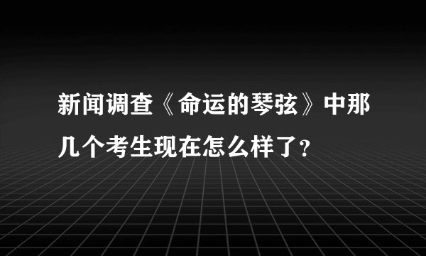 新闻调查《命运的琴弦》中那几个考生现在怎么样了？