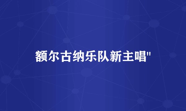 额尔古纳乐队新主唱