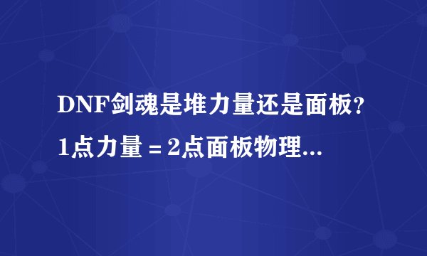 DNF剑魂是堆力量还是面板？1点力量＝2点面板物理攻击力？1点物理攻击力＝8点面板物理攻击力？