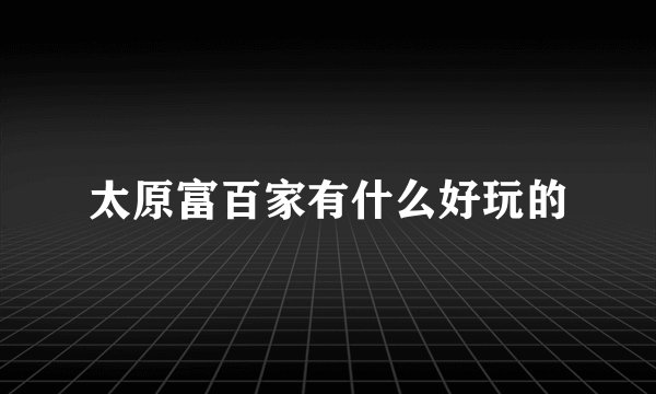 太原富百家有什么好玩的