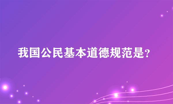 我国公民基本道德规范是？