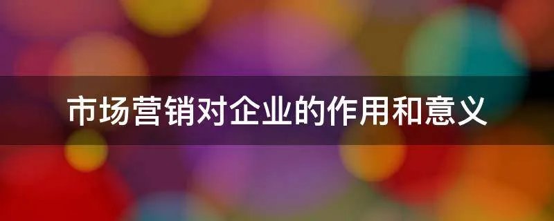 市场营销对企业的作用和意义
