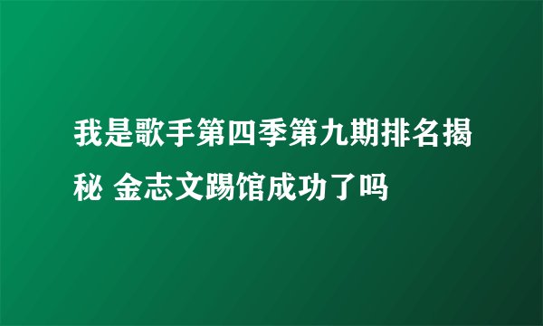 我是歌手第四季第九期排名揭秘 金志文踢馆成功了吗