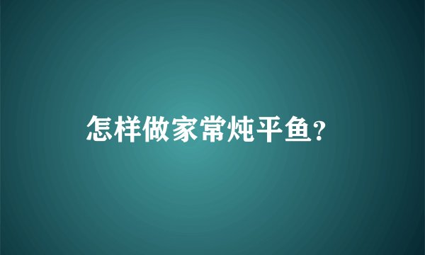 怎样做家常炖平鱼？