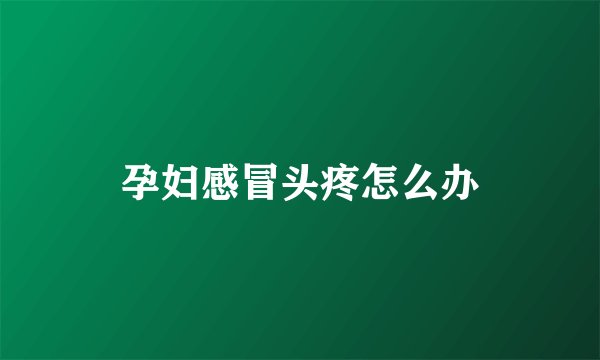 孕妇感冒头疼怎么办