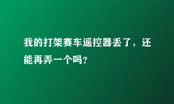 我的打架赛车遥控器丢了，还能再弄一个吗？