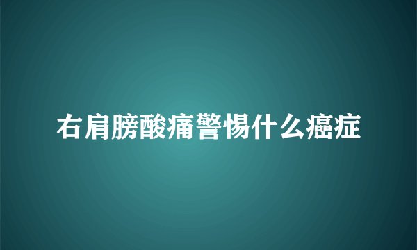 右肩膀酸痛警惕什么癌症