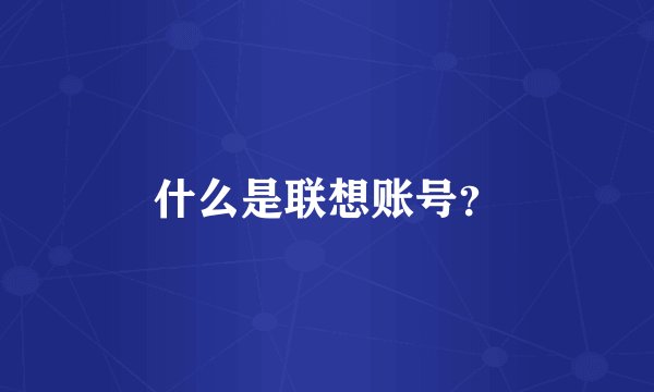 什么是联想账号？