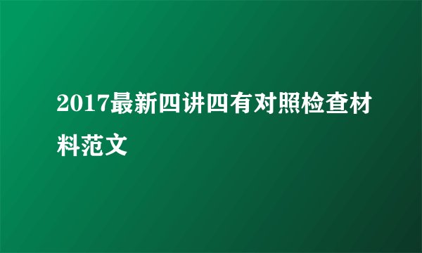 2017最新四讲四有对照检查材料范文