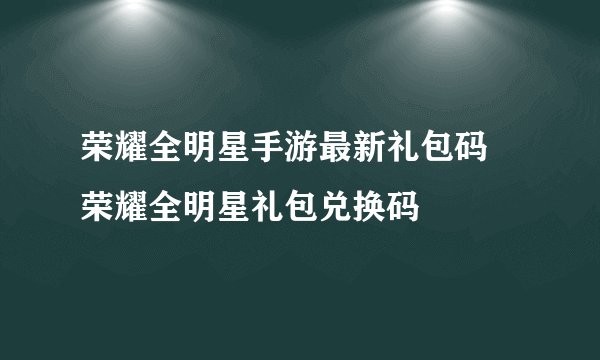 荣耀全明星手游最新礼包码 荣耀全明星礼包兑换码