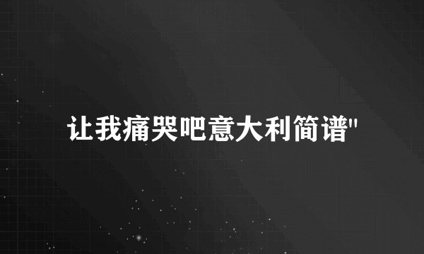 让我痛哭吧意大利简谱