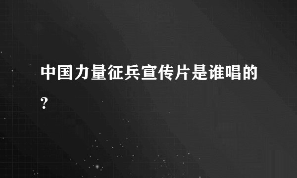 中国力量征兵宣传片是谁唱的？
