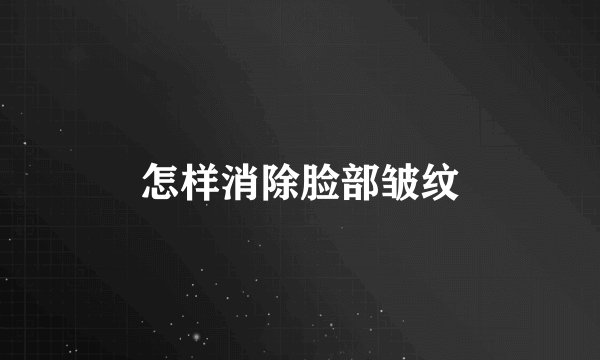 怎样消除脸部皱纹