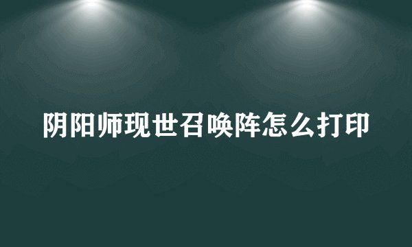 阴阳师现世召唤阵怎么打印