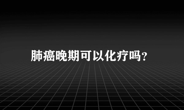 肺癌晚期可以化疗吗？