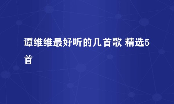 谭维维最好听的几首歌 精选5首