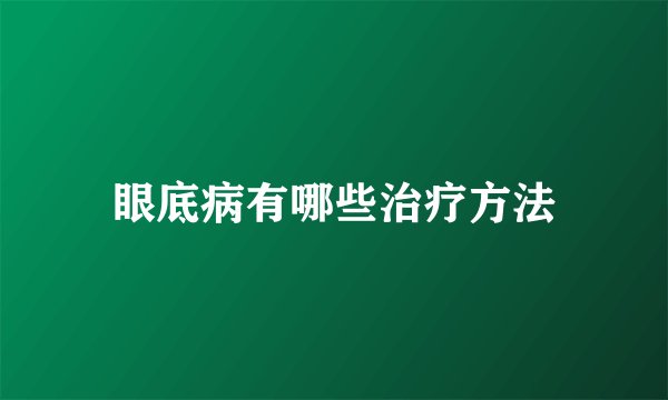 眼底病有哪些治疗方法