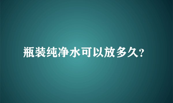 瓶装纯净水可以放多久？